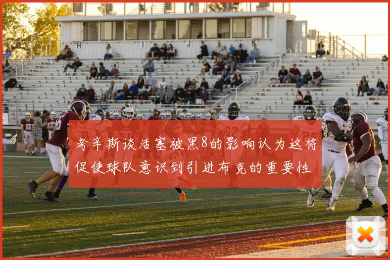 考辛斯谈活塞被黑8的影响认为这将促使球队意识到引进布克的重要性