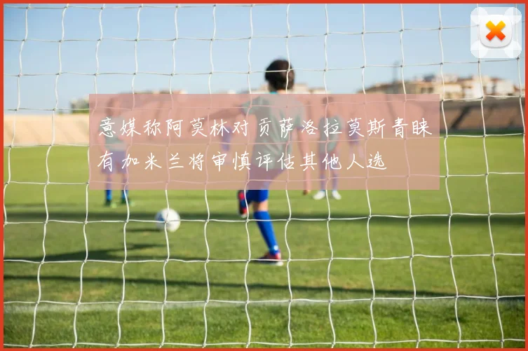意媒称阿莫林对贡萨洛拉莫斯青睐有加米兰将审慎评估其他人选