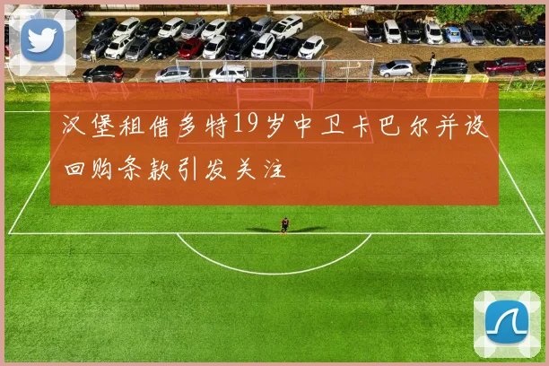 汉堡租借多特19岁中卫卡巴尔并设回购条款引发关注