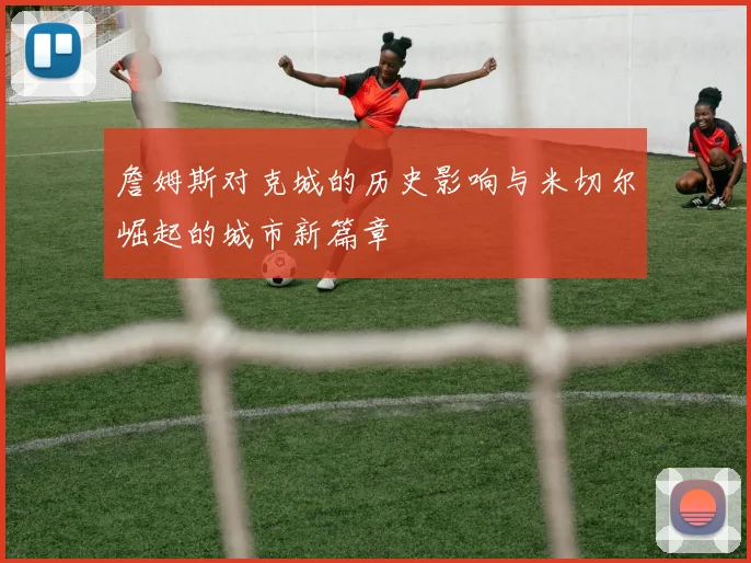 詹姆斯对克城的历史影响与米切尔崛起的城市新篇章