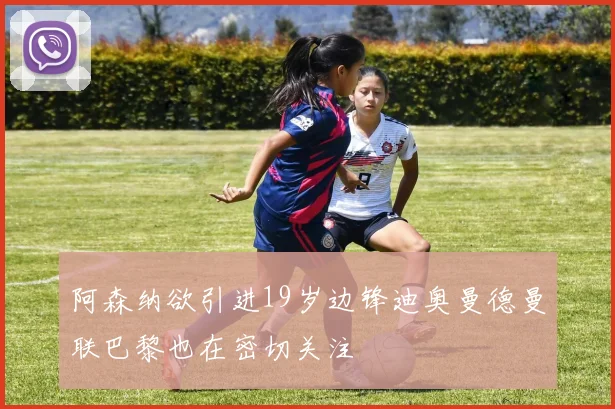 阿森纳欲引进19岁边锋迪奥曼德曼联巴黎也在密切关注