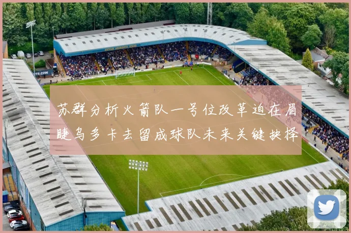 苏群分析火箭队一号位改革迫在眉睫乌多卡去留成球队未来关键抉择