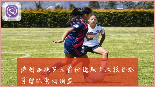 热刺拒绝罗马首份德勒古欣报价球员留队意向明显