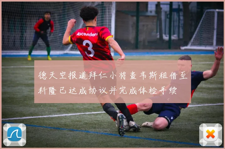 德天空报道拜仁小将查韦斯租借至科隆已达成协议并完成体检手续