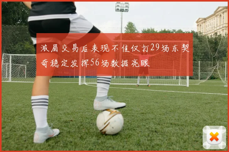 浓眉交易后表现不佳仅打29场东契奇稳定发挥56场数据亮眼