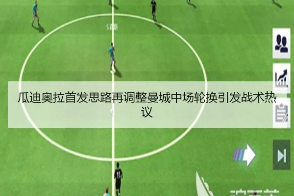 瓜迪奥拉首发思路再调整曼城中场轮换引发战术热议 | AYX